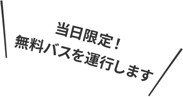 当日限定！無料バスを運行します